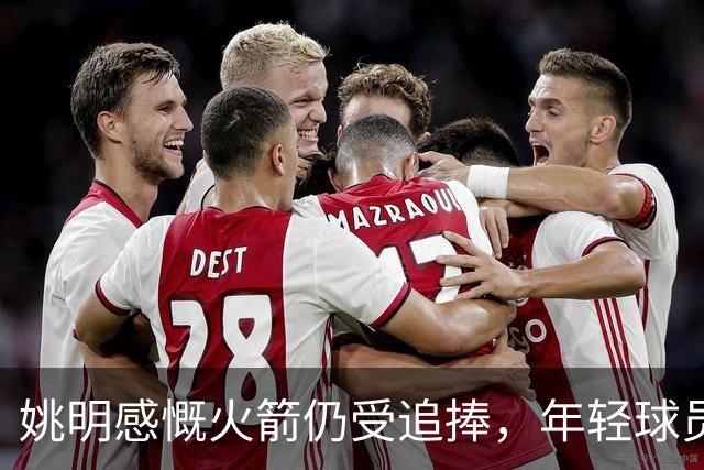 姚明感慨火箭仍受追捧，年轻球员让他体味时光飞逝