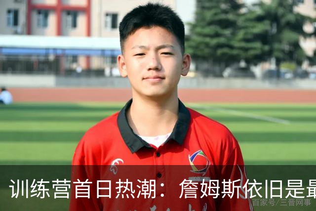 训练营首日热潮：詹姆斯依旧是最早到达的职业楷模